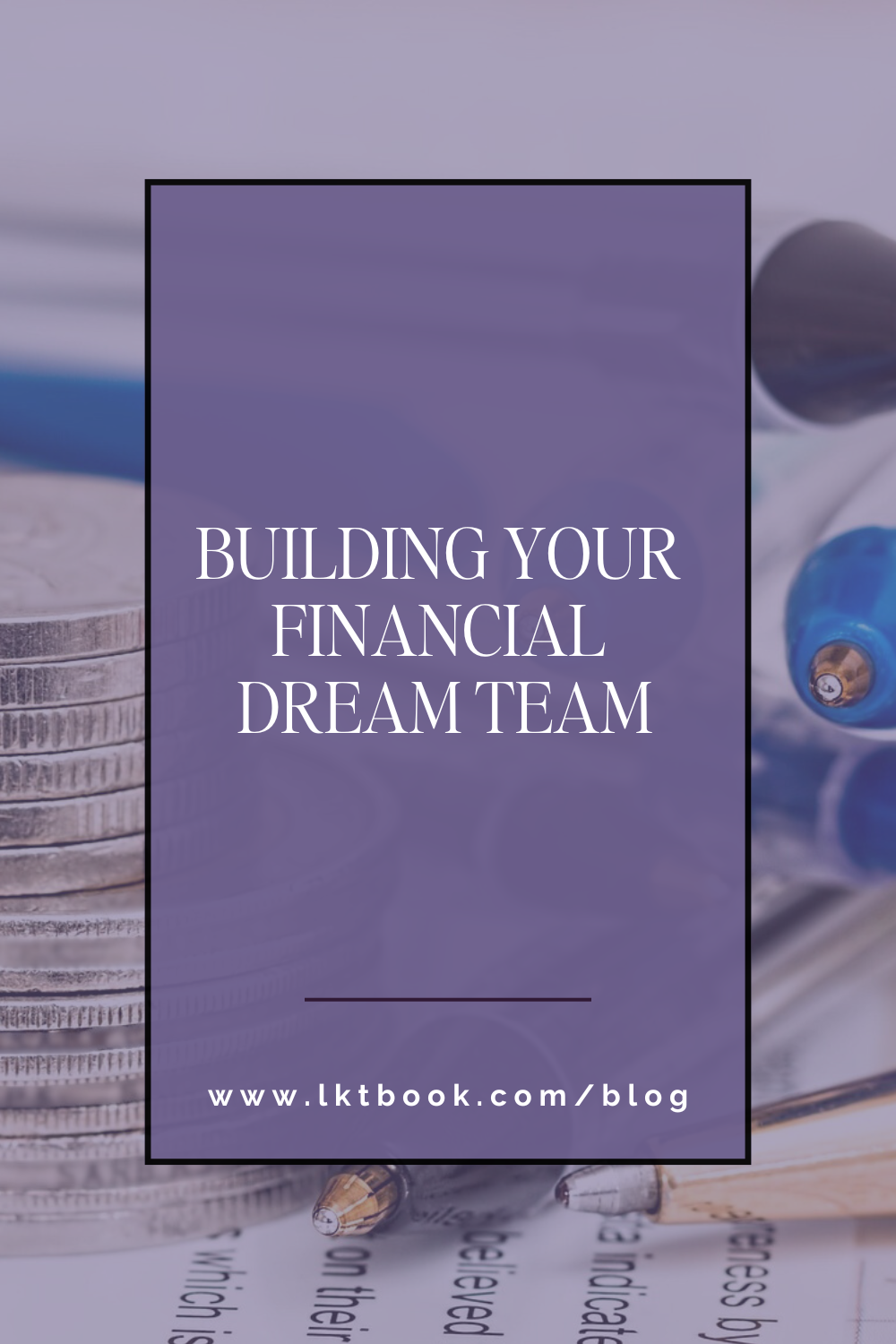 A background image of several silver coins stacked on top of each other with another stack of black and blue BIC pens next to the coins. Both stacks are on top of a sheet of white paper with indecipherable text printed on it. Superimposed over the background image is a light pastel purple text box that says, "Building Your Financial Dream Team."